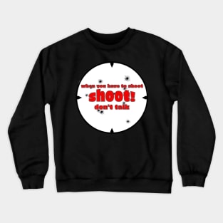 When you have to shoot shoot dont talk Crewneck Sweatshirt